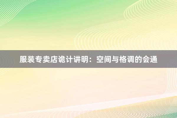 服装专卖店诡计讲明：空间与格调的会通