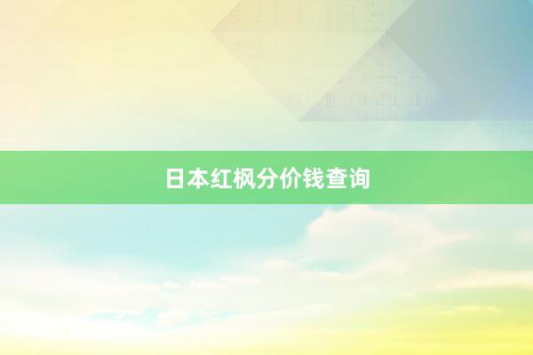 日本红枫分价钱查询