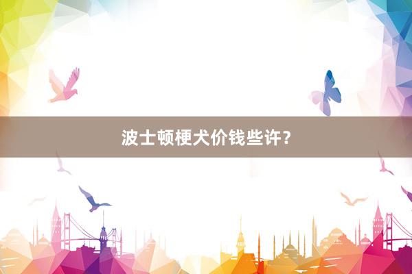 波士顿梗犬价钱些许？